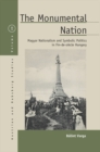 Image for The monumental nation: Magyar nationalism and symbolic politics in fin-de-siecle Hungary