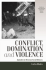 Image for Conflict, domination, and violence: episodes in Mexican social history