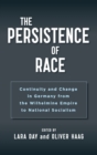 Image for The persistence of race  : continuity and change in Germany from the Wilhelmine Empire to National Socialism