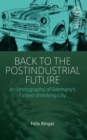 Image for Back to the postindustrial future  : an ethnography of Germany&#39;s fastest-shrinking city