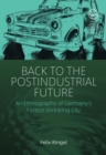 Image for Back to the postindustrial future: an ethnography of Germany&#39;s fastest shrinking city