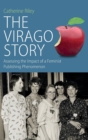 Image for The Virago story  : assessing the impact of a feminist publishing phenomenon