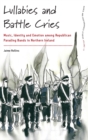 Image for Lullabies and battle cries  : music, identity, and emotion among Republican parading bands in Northern Ireland