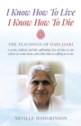 Image for I know how to live, I know how to die: the teachings of Dadi Janki : a warm, radical, and life-affirming view of who we are, where we come from, and what time is calling us to do
