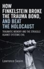 Image for How Finkelstein Broke the Trauma Bond, and Beat – Traumatic Memory  and the Struggle Against Systemic Evil
