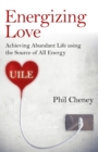 Image for Energizing love: achieving abundant life using the source of all energy, UILE
