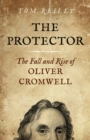Image for The protector  : the fall and rise of Oliver Cromwell