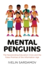 Image for Mental penguins: the neverending education crisis and the false promise of the information age