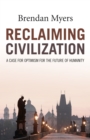 Image for Reclaiming civilization  : a case for optimism for the future of humanity