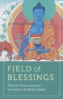Image for Field of blessings  : ritual &amp; consciousness in the work of Buddhist healers