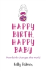 Image for Happy birth happy baby  : how birth changes the world