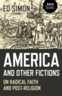 Image for America and other fictions: on radical faith and post-religion