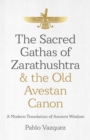 Image for The sacred gathas of Zarathushtra &amp; the Old Avestan canon  : a modern translation of ancient wisdom