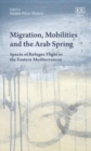 Image for Migration, mobilities and the Arab Spring  : spaces of refugee flight in the Eastern Mediterranean