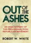 Image for Out of the Ashes: An Oral History of the Provisional Irish Republican Movement