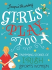 Image for Girls play too  : inspiring stories of Irish sportswomen