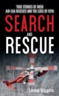 Image for Search and Rescue: True Stories of Irish Air-Sea Rescues and the Tragic Loss of R116