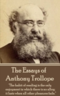 Image for Essays of Anthony Trollope: &amp;quote;The habit of reading is the only enjoyment in which there is no alloy; it lasts when all other pleasures fade.&amp;quote;