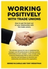 Image for Working Positively With Trade Unions : How to get the best out of your relationship with the trade unions