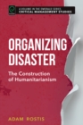 Image for Organizing disaster  : the construction of humanitarianism