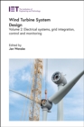 Image for Wind turbine system design  : electrical systems, grid integration, control and monitoring : Volume 2