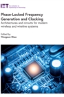 Image for Phase-Locked Frequency Generation and Clocking: Architectures and circuits for modern wireless and wireline systems