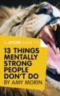 Image for Joosr Guide to... 13 Things Mentally Strong People Don&#39;t Do by Amy Morin: Take Back Your Power, Embrace Change, Face Your Fears, and Train Your Brain for Happiness and Success.