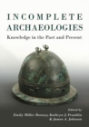 Image for Incomplete archaeologies  : assembling knowledge in the past and present