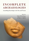 Image for Incomplete archaeologies: assembling knowledge in the past and present