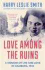 Image for Love among the ruins  : a memoir of life and love in Hamburg, 1945