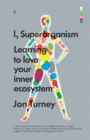 Image for I, superorganism  : learning to love your inner ecosystem