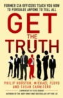 Image for Get the truth  : former CIA officers teach you how to persuade anyone to tell all