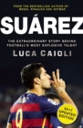 Image for Suarez : The Extraordinary Story Behind Football&#39;s Most Explosive Talent