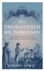 Image for The enlightened Mr. Parkinson  : the pioneering life of a forgotten English surgeon
