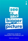 Image for See the bigger picture  : a practical guide to philosophy for everyday life