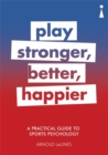 Image for Play stronger, better, happier  : a practical guide to sport psychology