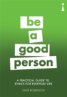 Image for Be a good person  : a practical guide to ethics for everyday life