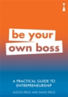 Image for Be your own boss  : a practical guide to entrepreneurship
