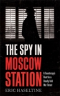 Image for The spy in Moscow station  : a counterspy&#39;s hunt for a deadly Cold War threat