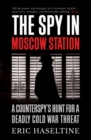 Image for The spy in Moscow station: a counterspy&#39;s hunt for a deadly Cold War threat