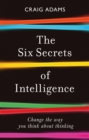 Image for The Six Secrets of Intelligence: Why Modern Education Doesn&#39;t Teach Us How to Think for Ourselves
