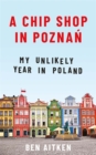 Image for A chip shop in Poznaân  : my unlikely year in Poland
