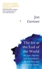 Image for The Ice at the End of the World: An Epic Journey Into Greenland&#39;s Buried Past and Our Perilous Future