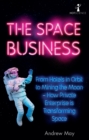 Image for The space business: from hotels in orbit to mining the moon : how private enterprise is transforming space