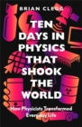 Image for Ten days in physics that shook the world: how physicists changed everyday life