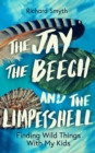 Image for The jay, the beech and the limpetshell  : finding wild things with my kids