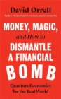 Image for Money, magic, and how to dismantle a financial bomb  : quantum economics for the real world