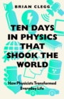Image for Ten days in physics that shook the world  : how physicists transformed everyday life