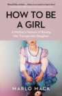 Image for How to be a girl  : a mother&#39;s memoir of raising her transgender daughter