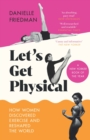Image for Let&#39;s get physical  : how women discovered exercise and reshaped the world